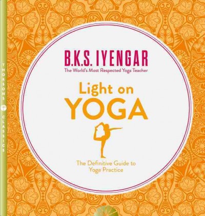 Light on yoga : yoga dipika : [the classic guide to yoga from the world's foremost authority] / B.K.S. Iyengar ; foreword by Yehudi Menuhin ; [with a new introduction from B.K.S. Iyengar].
