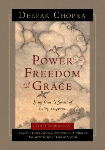 Power, freedom, and grace : living from the source of lasting happiness / Deepak Chopra.