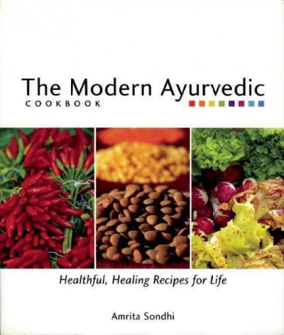 The modern Ayurvedic cookbook : healthful, healing recipes for life / Amrita Sondhi.