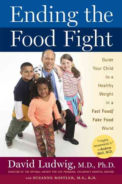 Ending the food fight : guide your child to a healthy weight in a fast food/fake food world / David S. Ludwig ; with Suzanne Rostler.
