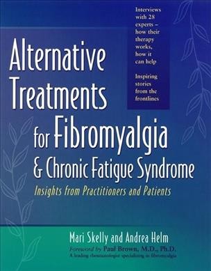 Alternative treatments for fibromyalgia & chronic fatigue syndrome : insights from practitioners and patients / Mari Skelly and Andrea Helm ; [foreword by Paul Brown].