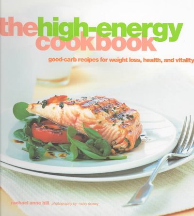 The high-energy cookbook : good-carb recipes for weight loss, health, and vitality / Rachael Anne Hill ; photography by Nicky Dowey.