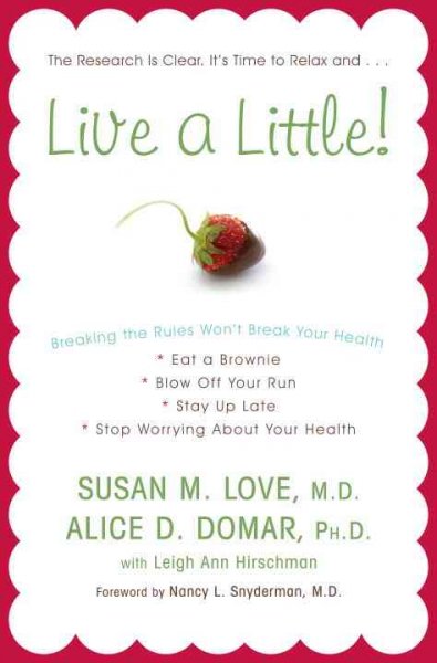Live a little! : breaking the rules won't break your health / Susan M. Love, Alice D. Domar with Leigh Ann Hirschman ; foreword by Nancy L. Snyderman.