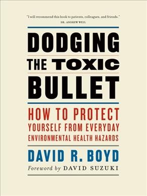 Dodging the toxic bullet : how to protect yourself from everyday environmental health hazards / David R. Boyd.