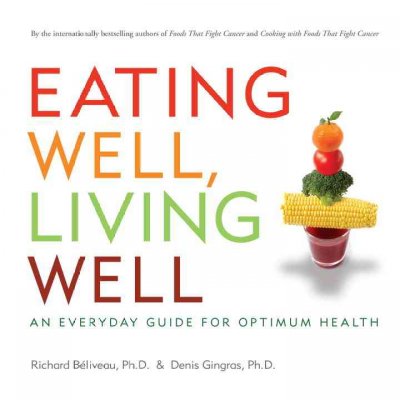 Eating well, living well : an everyday guide for optimum health / Richard BÂ©liveau, Denis Gingras.