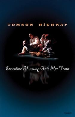 Ernestine Shuswap gets her trout : a "string quartet" for four female actors / Tomson Highway.