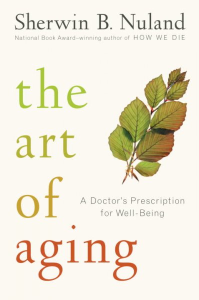 The art of aging : a doctor's prescription for well-being / Sherwin B. Nuland.