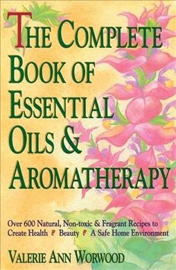 The complete book of essential oils and aromatherapy / Valerie Ann Worwood.