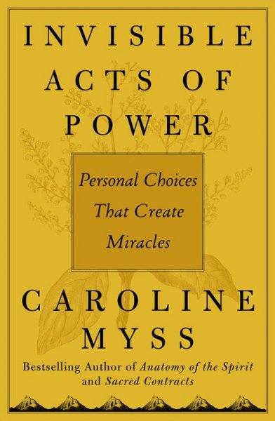 Invisible acts of power : personal choices that create miracles / Carolina Myss.