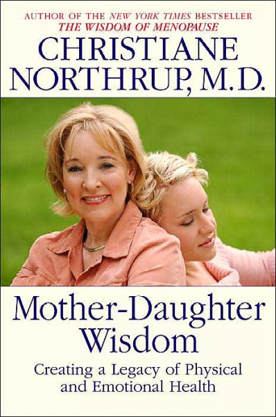 Mother-daughter wisdom : creating a legacy of physical and emotional health / Christiane Northrup.