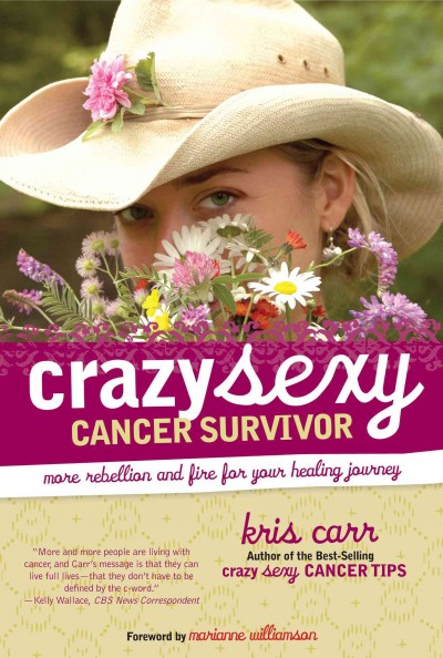 Crazy sexy cancer survivor : more rebellion and fire for your healing journey / Kris Carr ; foreword by Marianne Williamson.