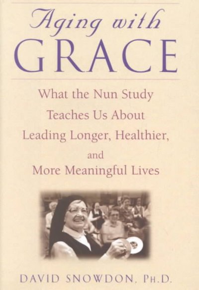 Aging with grace : what the nun study teaches us about leading longer, healthier, and more meaningful lives / David Snowdon.