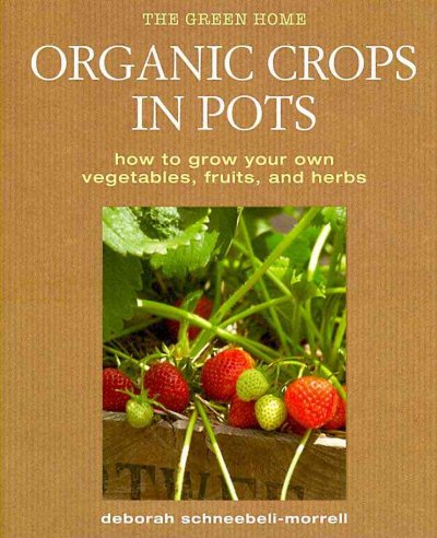 Organic crops in pots : how to grow your own vegetables, fruits, and herbs / Deborah Schneebeli-Morrell.