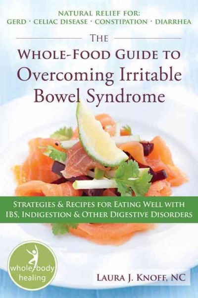 The whole-food guide to overcoming irritable bowel syndrome : strategies & recipes for eating well with IBS, indigestion & other digestive disorders / Laura J. Knoff.