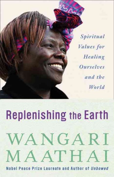 Replenishing the Earth : spiritual values for healing ourselves and the world / Wangari Maathai.