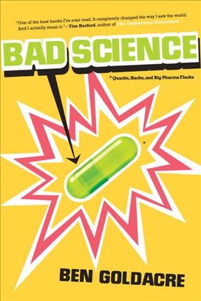 Bad science : quacks, hacks, and big pharma flacks / Ben Goldacre.