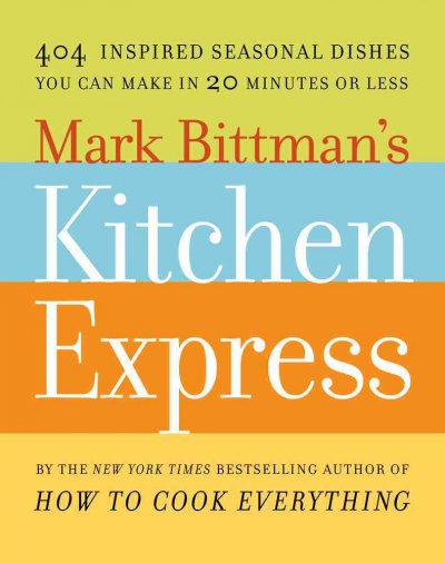 Mark Bittman's Kitchen express : 404 inspired seasonal dishes you can make in 20 minutes or less / Mark Bittman.