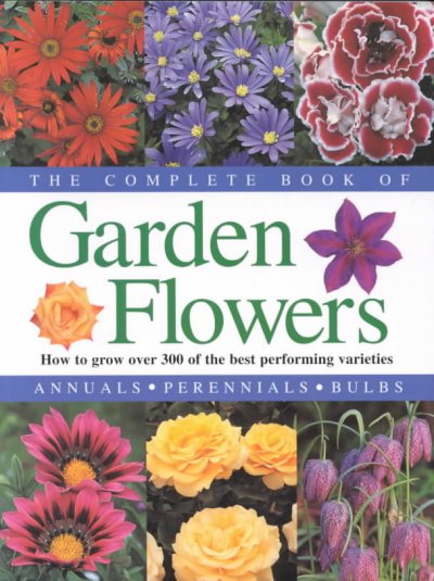 The complete book of garden flowers : how to grow over 300 of the best performing varieties.