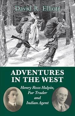 Adventures in the West : Henry Halpin, fur trader and Indian agent / David R. Elliott.