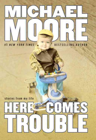 Here comes trouble : stories from my life / Michael Moore.