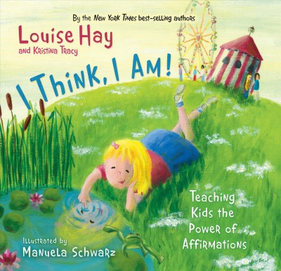 I think, I am! : teaching kids the power of affirmations / Louise L. Hay, and Kristina Tracy ; illustrated by Manuela Schwarz.