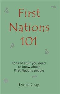 First Nations 101 : tons of stuff you need to know about First Nations people / Lynda Gray.