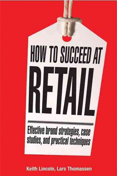 How to succeed at retail [electronic resource] : winning case studies and strategies for retailers and brands / Keith Lincoln and Lars Thomassen.