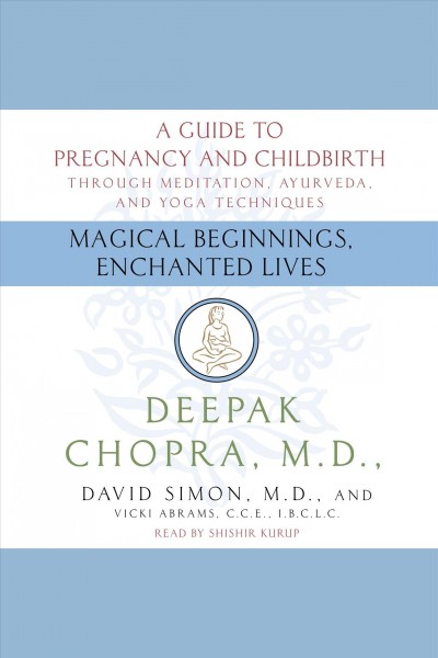 Magical beginnings, enchanted lives [electronic resource] : [a guide to pregnancy and childbirth] / Deepak Chopra.