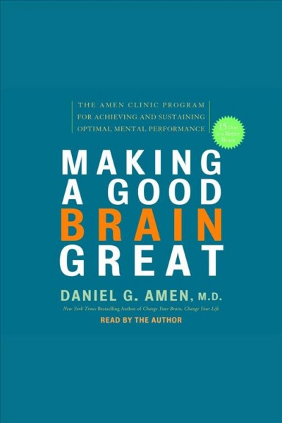 Making a good brain great [electronic resource] : the Amen Clinic program for achieving and sustaining optimal mental performance / Daniel G. Amen.