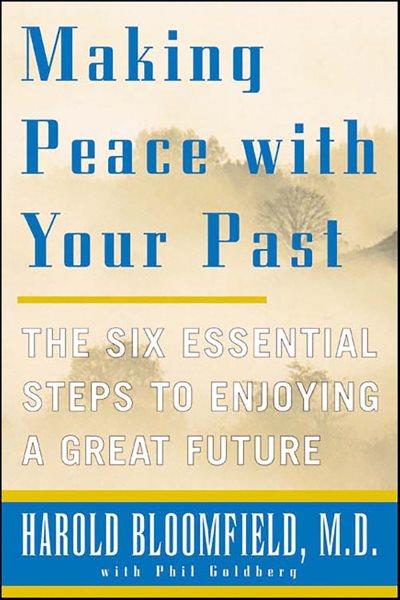 Making peace with your past [electronic resource] : the six essential steps to enjoying a great future / Harold Bloomfield with Philip Goldberg.