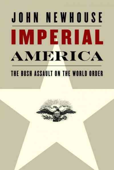 Imperial America [electronic resource] : the Bush assault on the world order / John Newhouse.