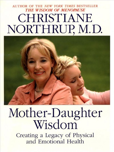 Mother-daughter wisdom [electronic resource] : understanding the crucial link between mothers, daughters, and health / Christiane Northrup.
