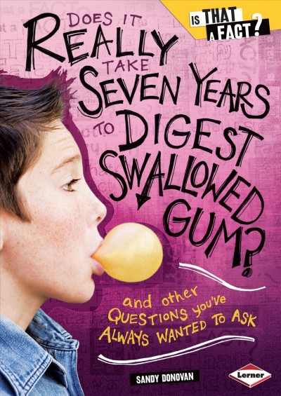 Does it really take seven years to digest swallowed gum? [electronic resource] : and other questions you've always wanted to ask / Sandy Donovan ; illustrations by Colin W. Thompson.