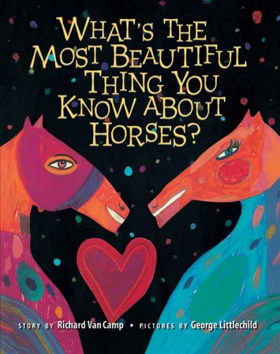 What's the most beautiful thing you know about horses? / story by Richard Van Camp ; pictures by George Littlechild.