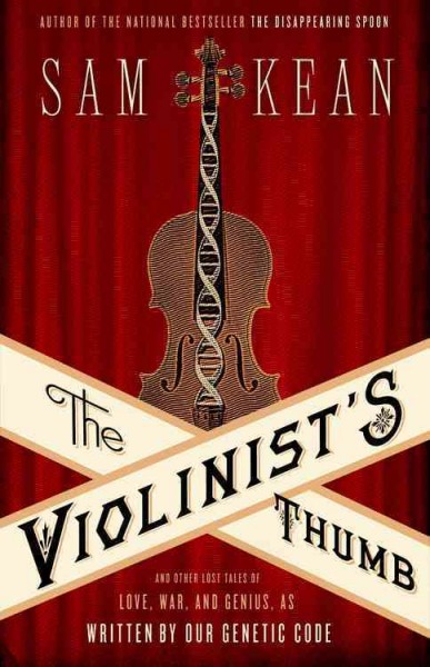 The violinist's thumb : and other lost tales of love, war, and genius, as written by our genetic code / Sam Kean.