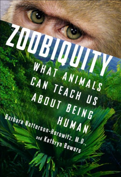 Zoobiquity : what animals can teach us about being human / Barbara Natterson-Horowitz and Kathryn Bowers.