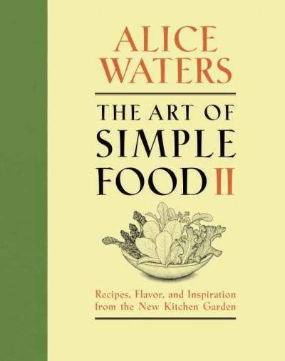 The art of simple food II : recipes, flavor, and inspiration from the new kitchen garden / Alice Waters ; with Kelsie Kerr and Patricia Curtan ; illustrations by Patricia Curtan.