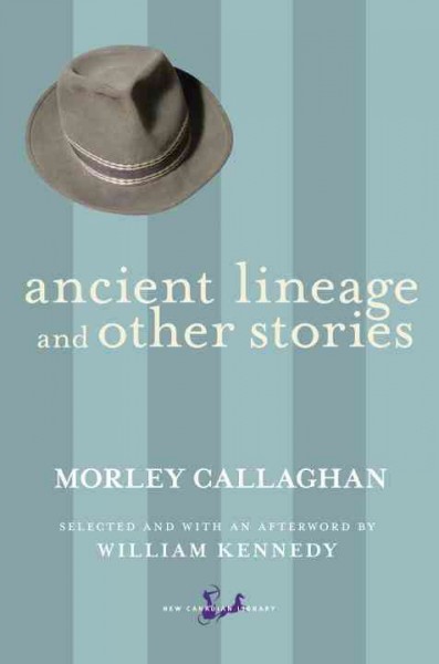 Ancient lineage and other stories  Morley Callaghan ; selected and with an afterword by William Kennedy.