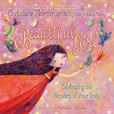 Beautiful girl : celebrating the wonders of your body / Christiane Northrup ; with Kristina Tracy ; illustrated by Aurélie Blanz.