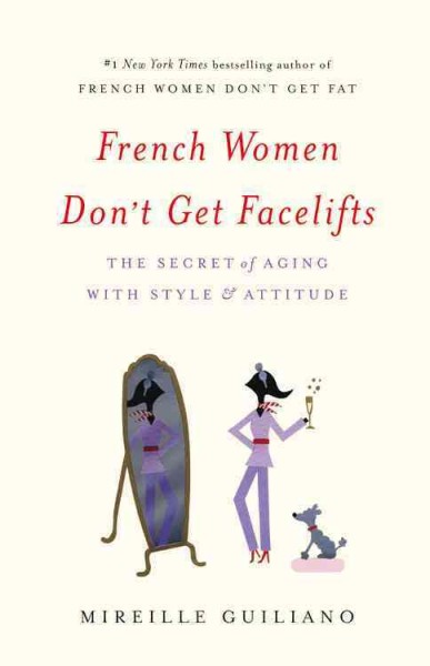 French women don't get facelifts : the secret of aging with style and attitude / Mireille Guiliano.