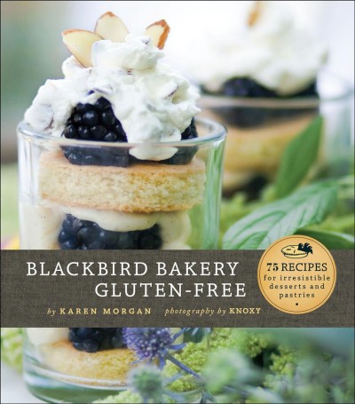 Blackbird Bakery gluten-free [electronic resource] : 75 recipes for irresistible desserts and pastries / by Karen Morgan ; photographs by Knoxy.