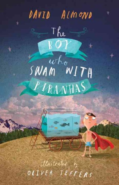 The boy who swam with piranhas / David Almond ; illustrated by Oliver Jeffers.