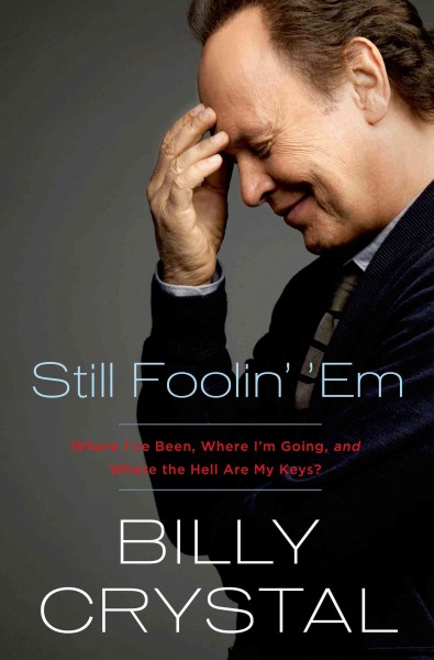 Still foolin' 'em : where I've been, where I'm going, and where the hell are my keys? / Billy Crystal.