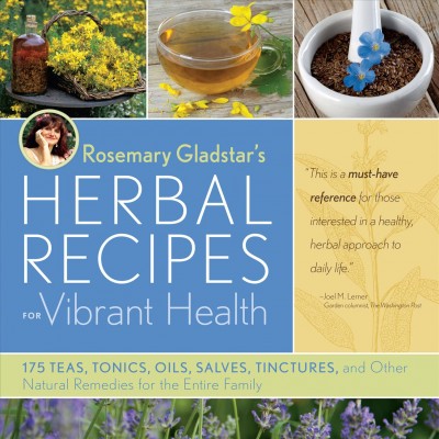 Rosemary Gladstar's herbal recipes for vibrant health : 175 teas, tonics, oils, salves, tinctures, and other natural remedies for the entire family / Rosemary Gladstar.