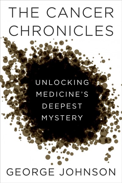 The cancer chronicles [electronic resource] : unlocking medicine's deepest mystery / George Johnson.