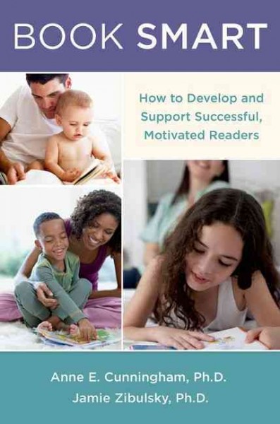 Book smart : how to develop and support successful, motivated readers / Anne E. Cunningham and Jamie Zibulsky.