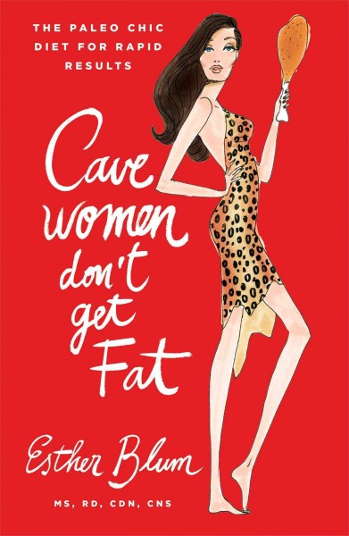 Cavewomen don't get fat : the paleo chic diet for the gorgeous girl in you / Esther Blum MS, RD, CDN, CNS.
