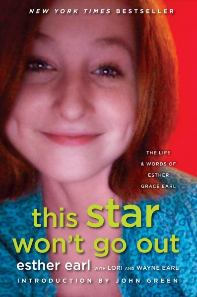 This star won't go out : the life and words of Esther Grace Earl / Esther Earl with Lori and Wayne Earl ; introduction by John Green.