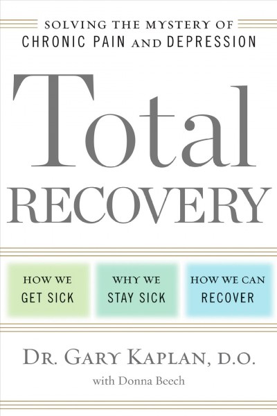 Total recovery : solving the mystery of chronic pain and depression / Dr. Gary Kaplan, DO, with Donna Beech.