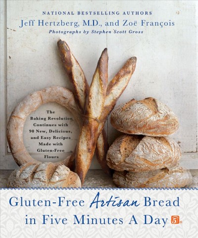 Gluten-free artisan bread in five minutes a day : the baking revolution continues with 90 new, delicious and easy recipes made with gluten-free flours / Jeff Hertzberg, MD, and Zoë François ; photographs by Stephen Scott Gross.